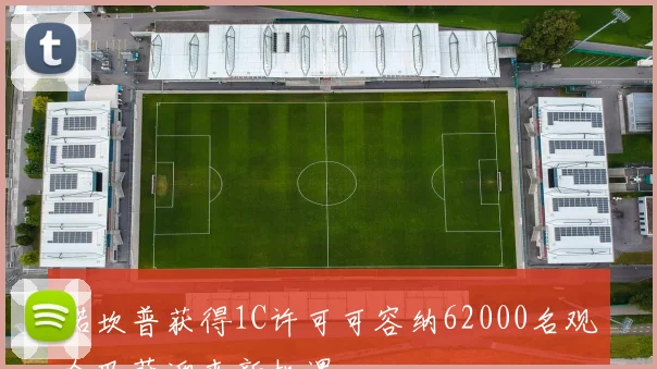 诺坎普获得1C许可可容纳62000名观众巴萨迎来新机遇