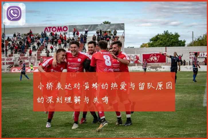 小桥表达对黄蜂的热爱与留队原因的深刻理解与共鸣