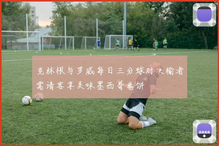 克林根与罗威每日三分球对决输者需请客享美味墨西哥卷饼