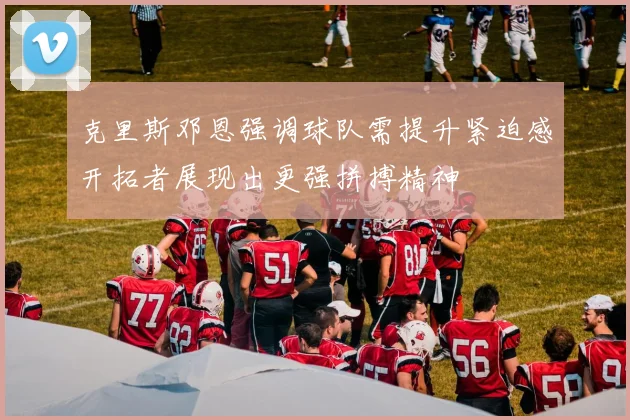 克里斯邓恩强调球队需提升紧迫感开拓者展现出更强拼搏精神