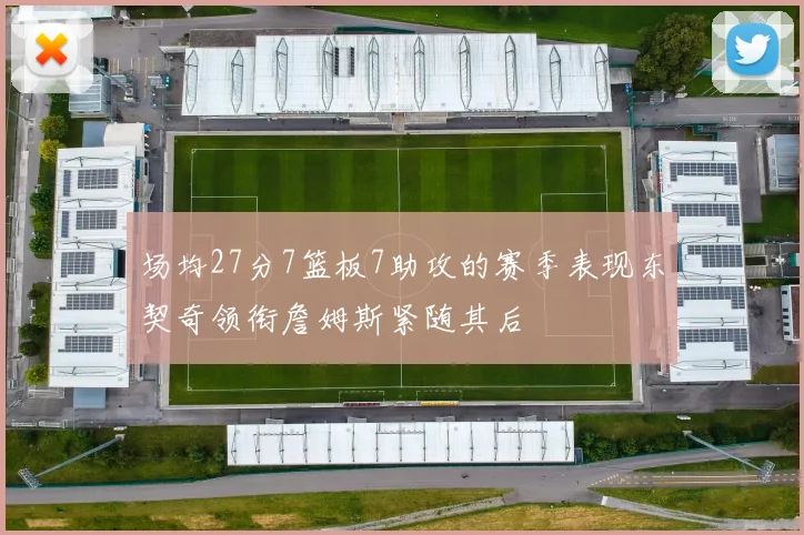 场均27分7篮板7助攻的赛季表现东契奇领衔詹姆斯紧随其后