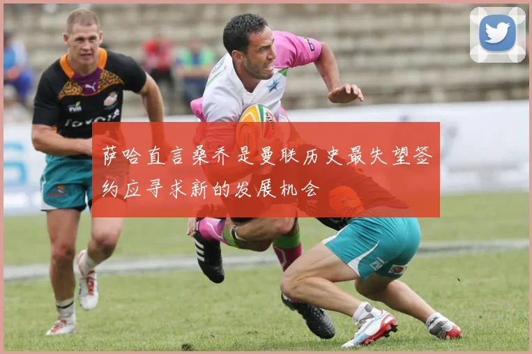 萨哈直言桑乔是曼联历史最失望签约应寻求新的发展机会