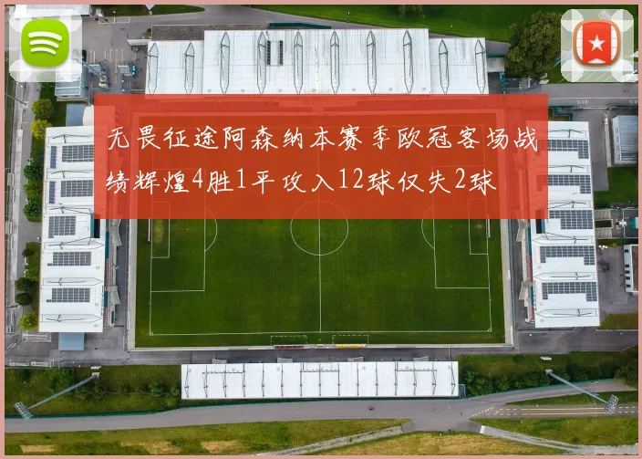 无畏征途阿森纳本赛季欧冠客场战绩辉煌4胜1平攻入12球仅失2球
