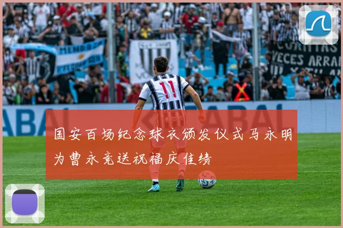 国安百场纪念球衣颁发仪式马永明为曹永竞送祝福庆佳绩