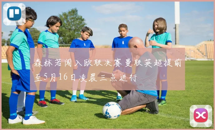 森林若闯入欧联决赛曼联英超提前至5月16日凌晨三点进行