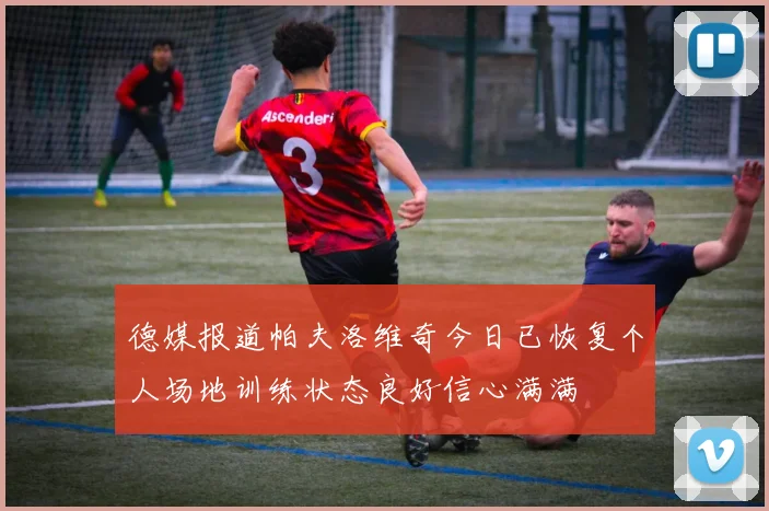 德媒报道帕夫洛维奇今日已恢复个人场地训练状态良好信心满满